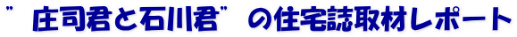 ”庄司君と石川君”の住宅誌取材レポート