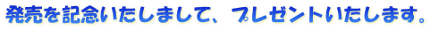 発売を記念いたしまして、プレゼントいたします。