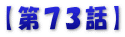 【第７３話】
