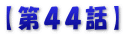 【第４４話】