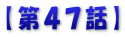 【第４７話】