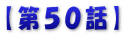 【第５０話】