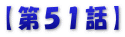 【第５１話】