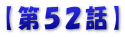 【第５２話】