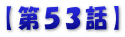 【第５３話】