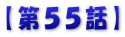 【第５５話】