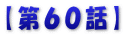 【第６０話】