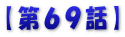 【第６９話】
