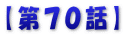 【第７０話】