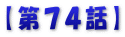 【第７４話】