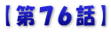 【第７６話】