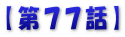 【第７７話】