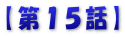 【第１５話】