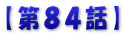【第８４話】