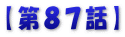 【第８７話】