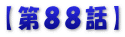 【第８８話】