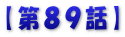 【第８９話】