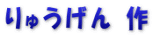 りゅうげん 作