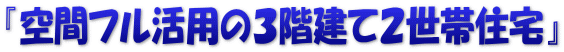 『空間フル活用の３階建て２世帯住宅』
