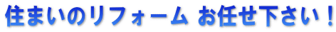 住まいのリフォーム お任せ下さい！