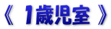 《 １歳児室 》