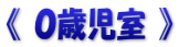 《 ０歳児室 》