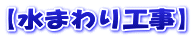 【水まわり工事】