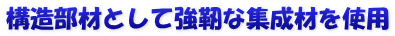 構造部材として強靭な集成材を使用