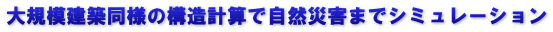 大規模建築同様の構造計算で自然災害までシミュレーション