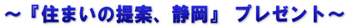 ～『住まいの提案、静岡』 プレゼント～