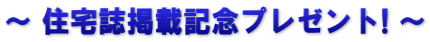 ～ 住宅誌掲載記念プレゼント! ～