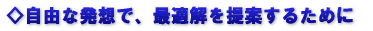 ◇自由な発想で、最適解を提案するために