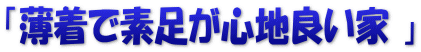「薄着で素足が心地良い家 」