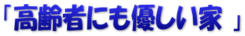 「高齢者にも優しい家 」