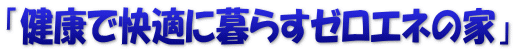 「健康で快適に暮らすゼロエネの家」