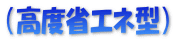 （高度省エネ型）