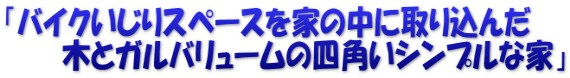 「バイクいじりスペースを家の中に取り込んだ 　　　木とガルバリュームの四角いシンプルな家」