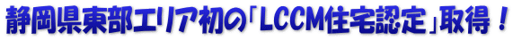 静岡県東部エリア初の「LCCM住宅認定」取得！