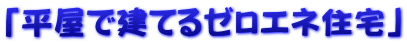 「平屋で建てるゼロエネ住宅」