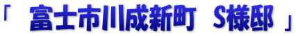 「　富士市川成新町　S様邸 」