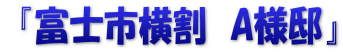  『富士市横割　A様邸』