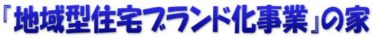 『地域型住宅ブランド化事業』の家