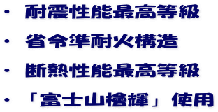 ・ 耐震性能最高等級 ・ 省令準耐火構造 ・ 断熱性能最高等級 ・「富士山檜輝」使用
