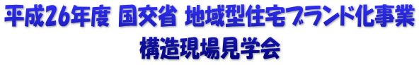 平成26年度 国交省 地域型住宅ブランド化事業 構造現場見学会