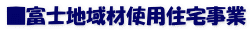 ■富士地域材使用住宅事業