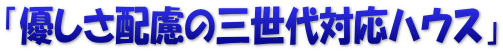 「優しさ配慮の三世代対応ハウス」