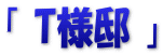 「 T様邸 」