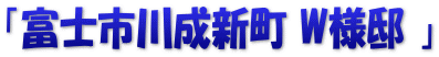 「富士市川成新町 W様邸 」