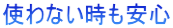 使わない時も安心