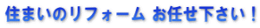 住まいのリフォーム お任せ下さい！